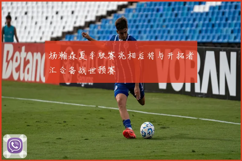 杨瀚森夏季联赛亮相后将与开拓者汇合备战世预赛