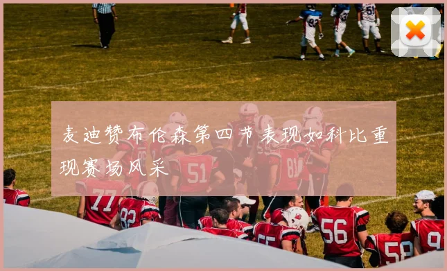麦迪赞布伦森第四节表现如科比重现赛场风采