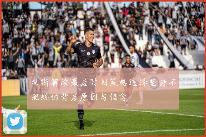 纳斯解读最后时刻策略选择坚持不犯规的背后原因与信念