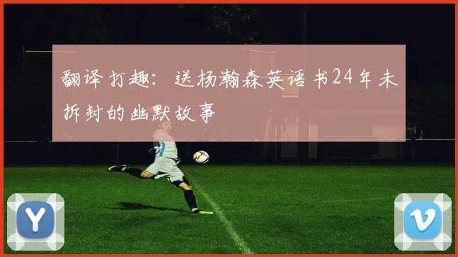 翻译打趣：送杨瀚森英语书24年未拆封的幽默故事