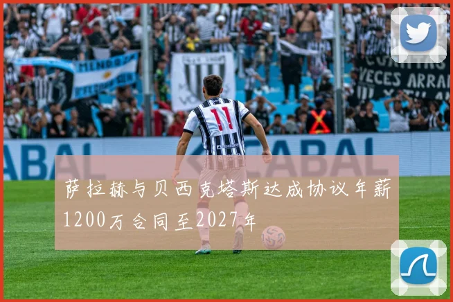萨拉赫与贝西克塔斯达成协议年薪1200万合同至2027年