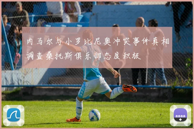 内马尔与小罗比尼奥冲突事件真相调查桑托斯俱乐部态度积极