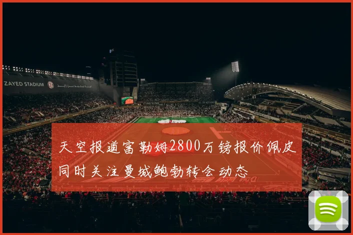 天空报道富勒姆2800万镑报价佩皮同时关注曼城鲍勃转会动态