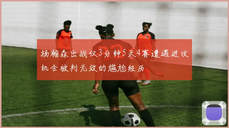 杨瀚森出战仅3分钟5天4赛遭遇进攻机会被判无效的尴尬经历
